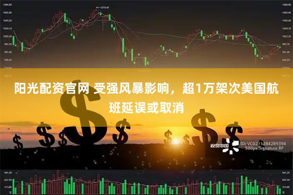阳光配资官网 受强风暴影响，超1万架次美国航班延误或取消