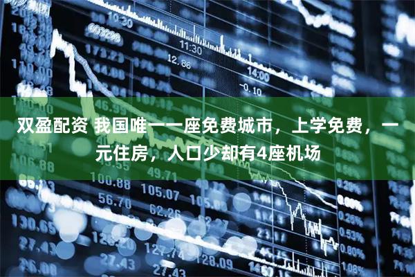 双盈配资 我国唯一一座免费城市，上学免费，一元住房，人口少却有4座机场