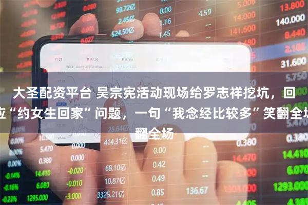 大圣配资平台 吴宗宪活动现场给罗志祥挖坑，回应“约女生回家”问题，一句“我念经比较多”笑翻全场