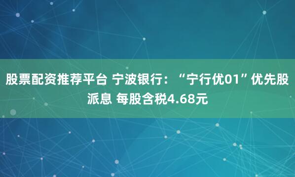 股票配资推荐平台 宁波银行：“宁行优01”优先股派息 每股含税4.68元