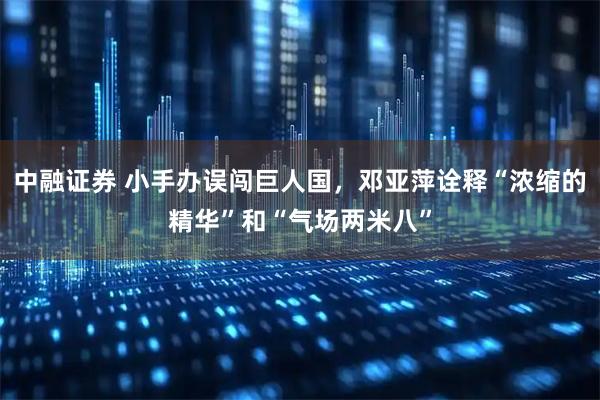 中融证券 小手办误闯巨人国，邓亚萍诠释“浓缩的精华”和“气场两米八”