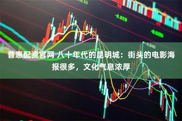 普惠配资官网 八十年代的昆明城：街头的电影海报很多，文化气息浓厚