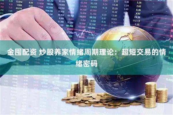 金囤配资 炒股养家情绪周期理论：超短交易的情绪密码