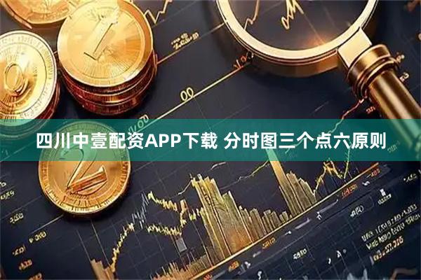 四川中壹配资APP下载 分时图三个点六原则
