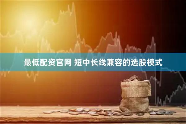 最低配资官网 短中长线兼容的选股模式