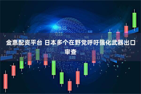 金惠配资平台 日本多个在野党呼吁强化武器出口审查