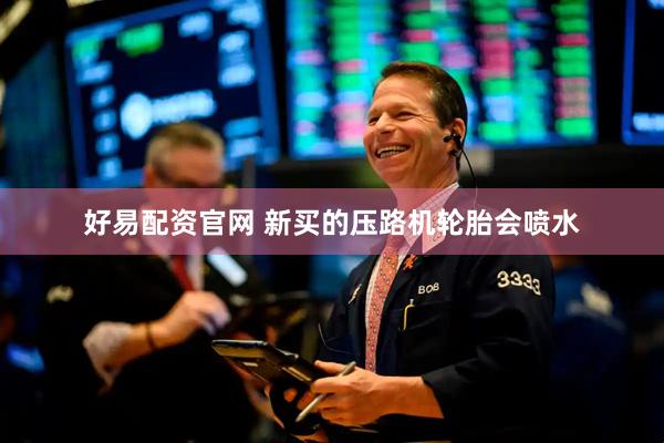 好易配资官网 新买的压路机轮胎会喷水