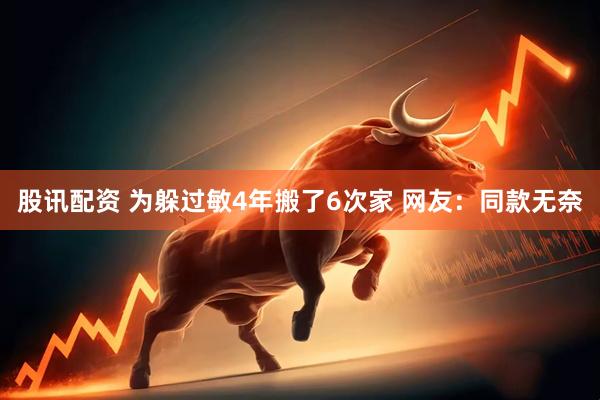 股讯配资 为躲过敏4年搬了6次家 网友：同款无奈