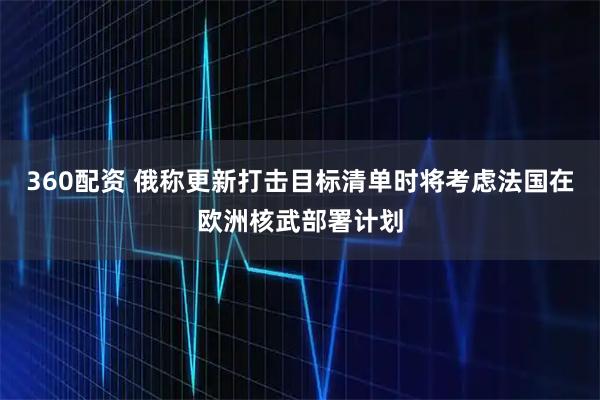 360配资 俄称更新打击目标清单时将考虑法国在欧洲核武部署计划