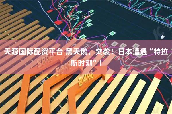 天源国际配资平台 黑天鹅，突袭！日本遭遇“特拉斯时刻”！